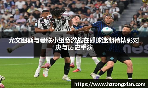 JJB电竞尤文图斯与曼联小组赛激战在即球迷期待精彩对决与历史重演